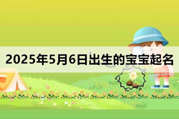 2025年5月6日出生的寶寶起名取什么好，五行缺什么？
