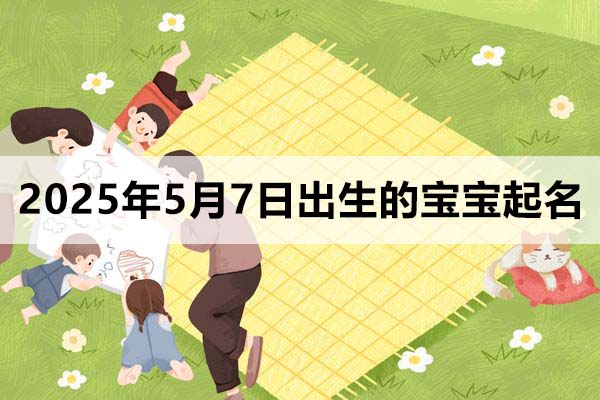 2025年5月7日出生的寶寶取什么名好？五行缺什么？