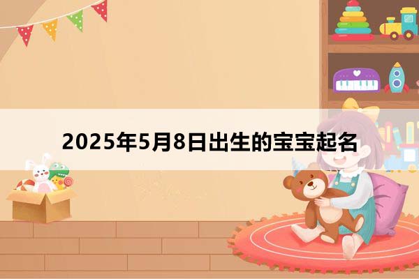  2025年5月8日出生的寶寶按八字起名，五行缺什么？