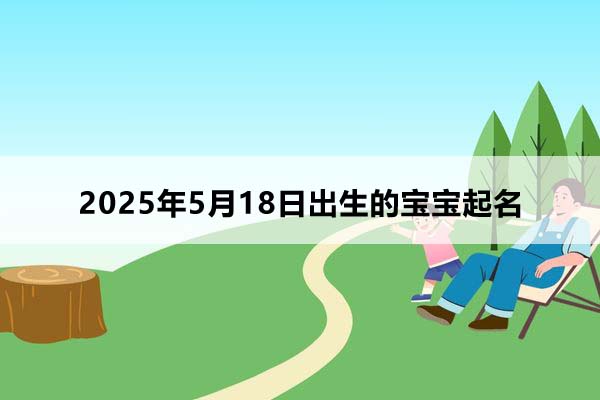 2025年5月18日出生的寶寶按八字起名,五行缺什么?