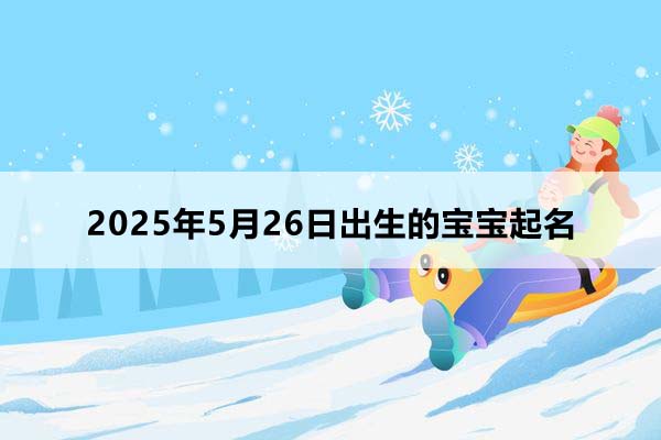 2025年5月26日出生的寶寶八字起名，五行缺什么