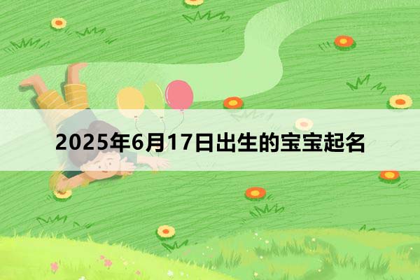 2025年6月17日出生的寶寶八字起名,五行缺什么？