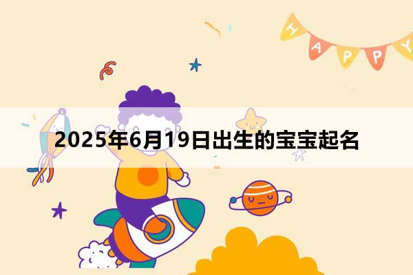 2025年6月19日出生的寶寶按八字起名，五行缺什么