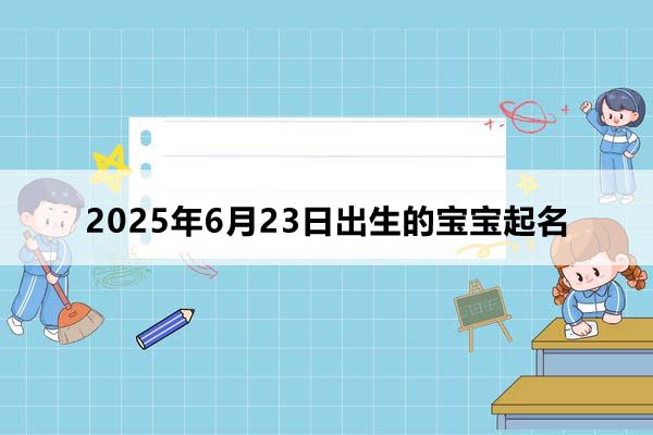 2025年6月23日出生的寶寶按八字起名，五行缺什么
