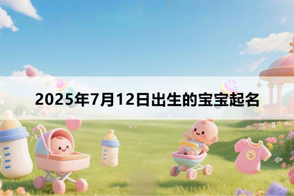2025年7月12日出生的寶寶按八字起名，五行缺什么