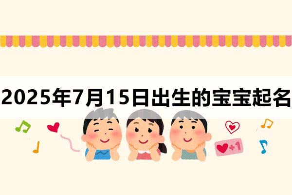 2025年7月15日出生的寶寶取什么名好，五行缺什么？