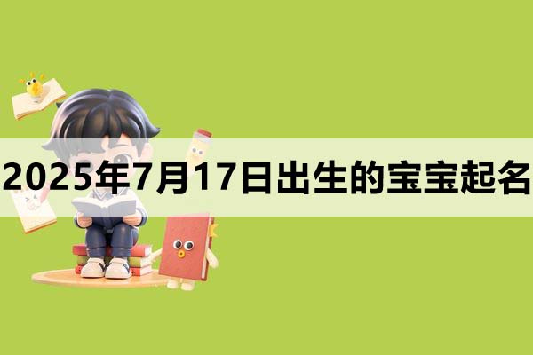 2025年7月17日出生的寶寶取什么名好，五行缺什么