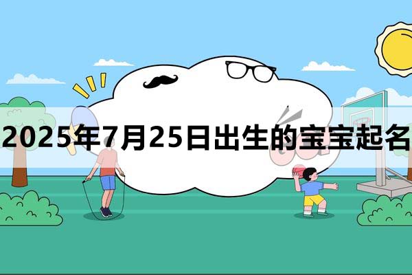 2025年7月25日出生的寶寶取什么名好，五行缺什么