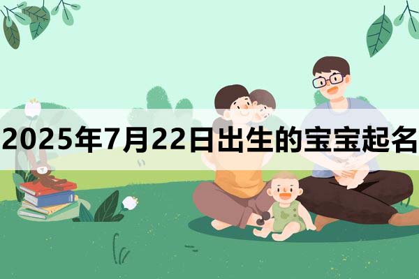 2025年7月22日出生的寶寶取什么名好，五行缺什么