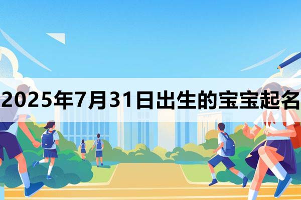 2025年7月31日出生的寶寶取什么名好，五行缺什么