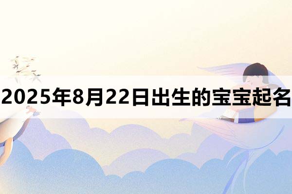 2025年8月22日出生的寶寶取什么名好，五行缺什么