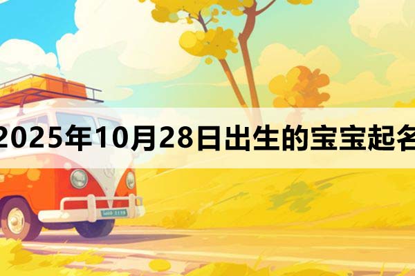 2025年10月28日出生寶寶起什么名字好?