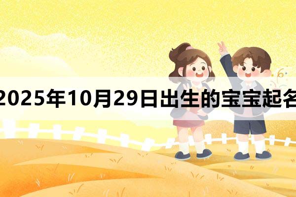 2025年10月29日出生的孩子叫什么名字好?