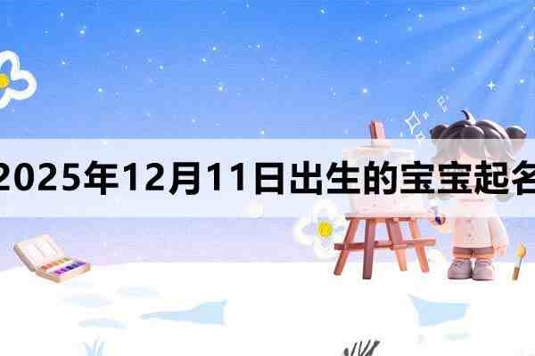 2025年12月11日出生的宝宝取什么名好？看完就知道了