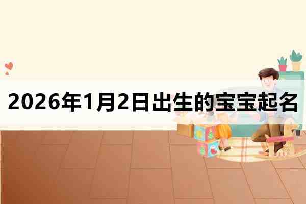2026年1月2日出生的宝宝取什么名好
