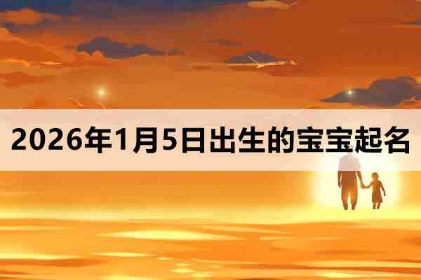 2026年1月5日出生的宝宝取什么名好