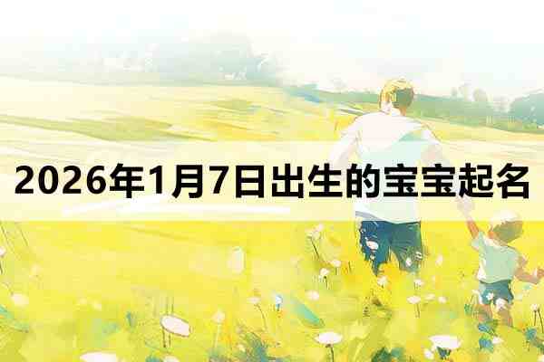 2026年1月7日出生的宝宝取什么名好？