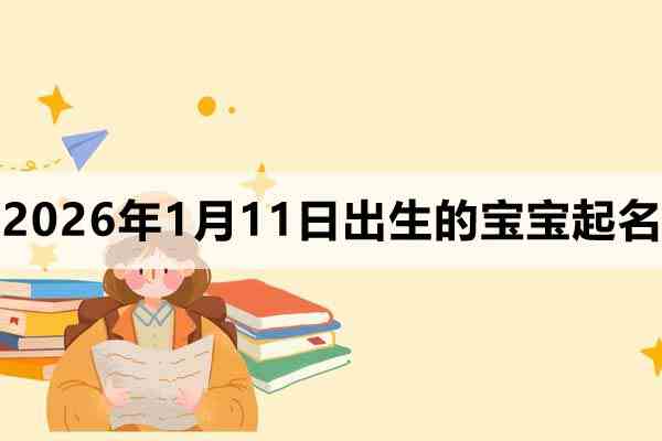 2026年1月11日出生的孩子叫什么名字好