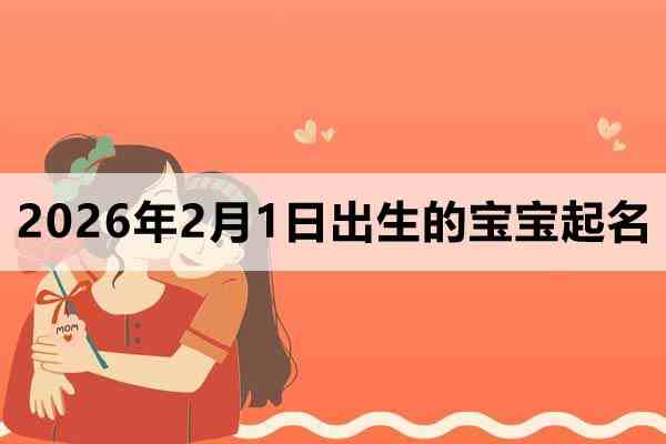 2026年2月1日出生的孩子叫什么名字好？
