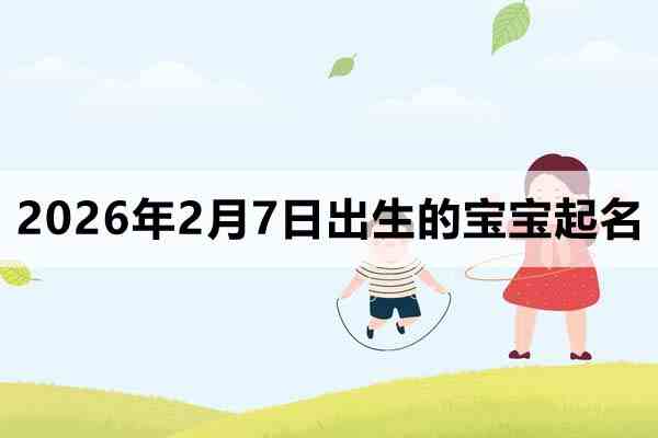 2026年2月7日出生的寶寶取什么名好