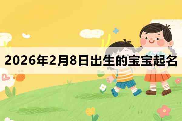 2026年2月8日出生的宝宝取什么名好？