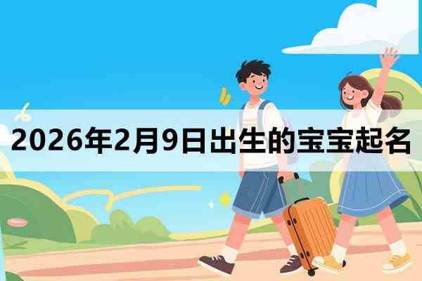 2026年2月9日出生的宝宝取什么名好？
