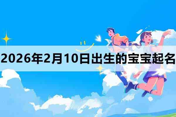 2026年2月10日出生的宝宝取什么名好