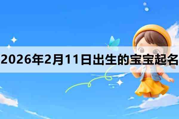 2026年2月11日出生的宝宝取什么名好