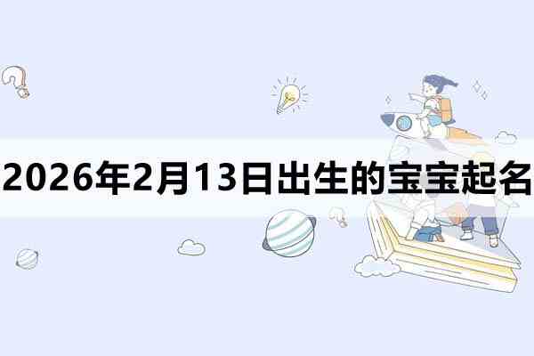2026年2月13日出生的宝宝取什么名好？
