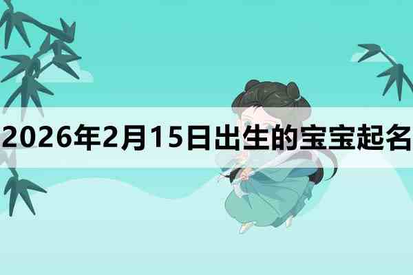 2026年2月15日(农历腊月二十八)出生的宝宝取什么名好