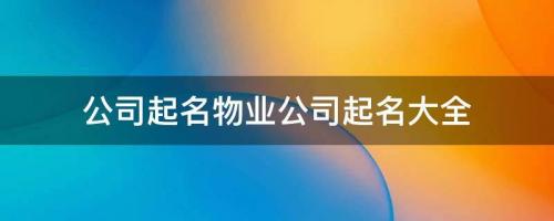 公司起名：好聽又溫馨物業公司名字大全
