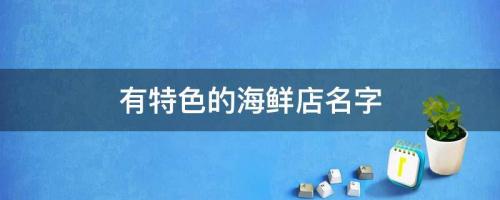 海鮮餐廳取名字大全 有特色的海鮮店名字