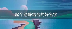 寶寶起名：起個動靜結合的好名字，每個都好聽又別致