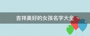 女孩起名 罕見百搭，吉祥美好的女孩名字大全