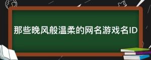 盤點那些晚風般溫柔的網名游戲名ID