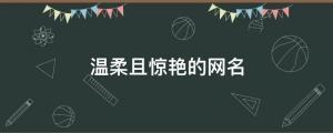 2022溫柔干凈網(wǎng)名 溫柔且驚艷的網(wǎng)名