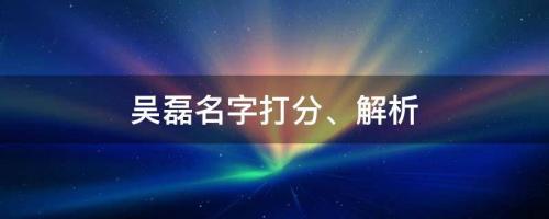 吳磊扮女裝照片曝光，又俏又美，吳磊名字打分、解析
