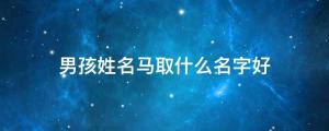 男孩姓名馬取什么名字好寓意一帆風順