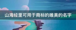 太驚艷！山海經里可用于商標的唯美的名字