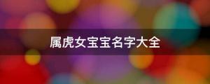 女孩起名 2022好聽又罕見的屬虎女寶寶名字大全
