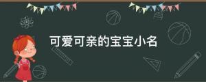 寶寶起名：這些虎頭虎腦、可愛可親的寶寶小名，你喜歡嗎？