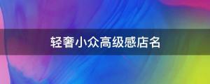 輕奢小眾高級感店名（這些ins風滿滿的店名，極具高級感）