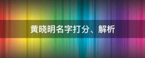 黄晓明疑似新恋情，女主竟是她？黄晓明名字打分、解析