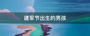2022年8月1日建軍節出生的男孩百分名字推薦