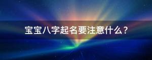 宝宝八字起名要注意什么？适合今年出生的男孩女孩名字