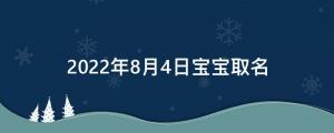 2022年8月4日寶寶取名（新生兒寓意美麗的名字）