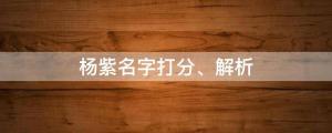 楊紫否認(rèn)戀情，楊紫名字打分、解析