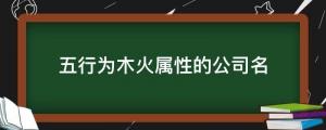 五行為木火屬性的公司名字 大氣的公司起名