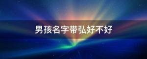 帶弘字氣派、正義的男孩名字 男孩名字帶弘好不好