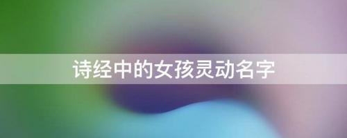詩經中的女孩靈動名字